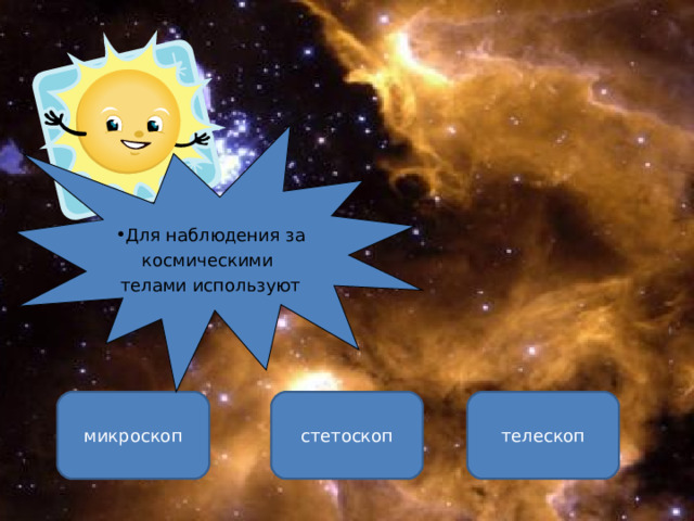 Для наблюдения за космическими телами используют телескоп микроскоп стетоскоп ОШИБКА!  Этот текст выводится при ошибке. ПРАВИЛЬНО!  Этот текст выводится при правильном ответе. 