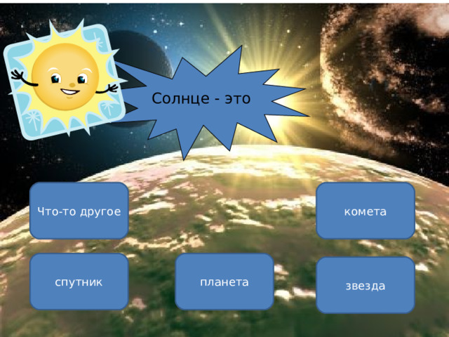 Солнце - это комета Что-то другое спутник планета звезда ОШИБКА!  Этот текст выводится при ошибке. ПРАВИЛЬНО!  Этот текст выводится при правильном ответе. 