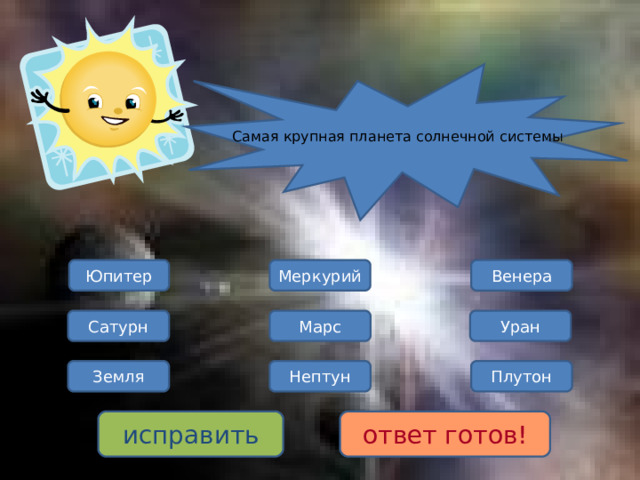 Самая крупная планета солнечной системы Юпитер Венера Меркурий Марс Сатурн Уран Плутон Земля Нептун исправить ответ готов! 