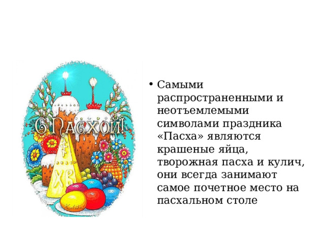 Самыми распространенными и неотъемлемыми символами праздника «Пасха» являются крашеные яйца, творожная пасха и кулич, они всегда занимают самое почетное место на пасхальном столе 