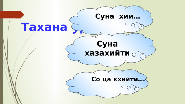 Суна хии… Тахана урокехь Суна хазахийти Со ца кхийти… 