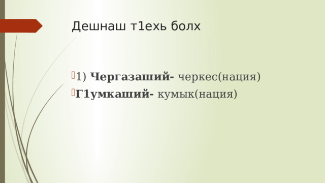 Дешнаш т1ехь болх 1)  Чергазаший-  черкес(нация) Г1умкаший-  кумык(нация) 
