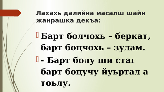 Лахахь далийна масалш шайн жанрашка декъа: Барт болчохь – беркат, барт боцчохь – зулам. - Барт болу ши стаг барт боцучу йуьртал а тоьлу. 