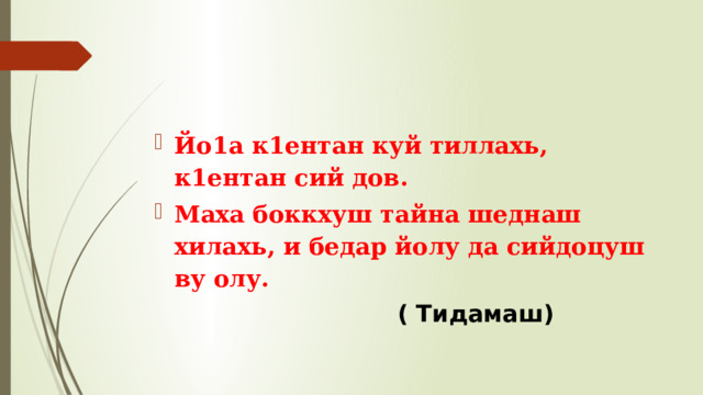 Йо1а к1ентан куй тиллахь, к1ентан сий дов. Маха боккхуш тайна шеднаш хилахь, и бедар йолу да сийдоцуш ву олу.  ( Тидамаш) 