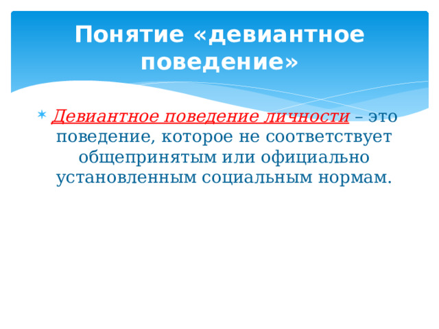 Понятие «девиантное поведение» Девиантное поведение личности  – это поведение, которое не соответствует общепринятым или официально установленным социальным нормам. 