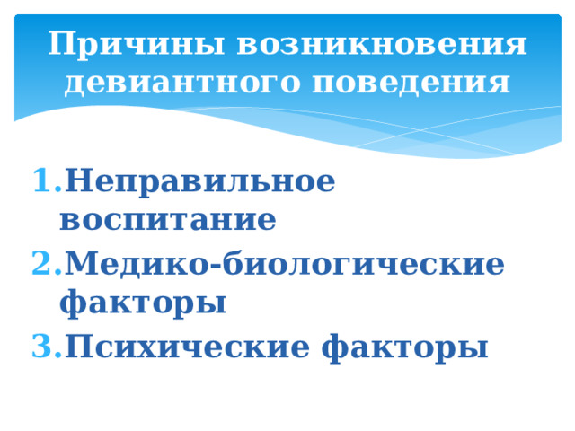 Причины возникновения девиантного поведения Неправильное воспитание Медико-биологические факторы Психические факторы 