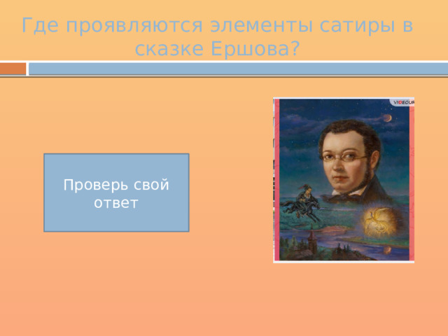 Где проявляются элементы сатиры в сказке Ершова? Земский суд у кита и высмеивание царя Проверь свой ответ 