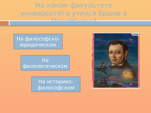 На каком факультете университета учился Ершов в Петербурге? На философско-юридическом На филологическом На историко-философском 