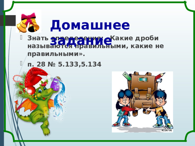 Домашнее задание Знать определения: «Какие дроби называются правильными, какие не правильными». п. 28 № 5.133,5.134 