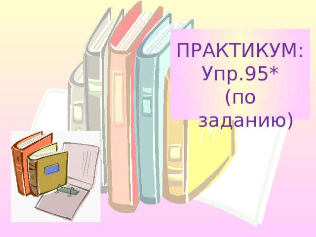 ПРАКТИКУМ: Упр.95* (по заданию) 