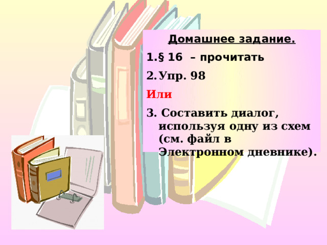 Домашнее задание. § 16 – прочитать Упр. 98 Или 3. Составить диалог, используя одну из схем (см. файл в Электронном дневнике). 
