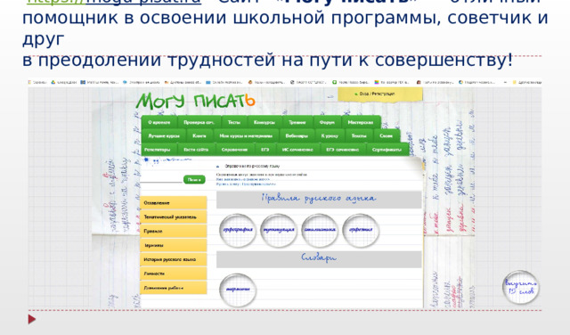  https:// mogu-pisat.ru  Сайт  « Могу писать» — отличный помощник в освоении школьной программы, советчик и друг  в преодолении трудностей на пути к совершенству! 