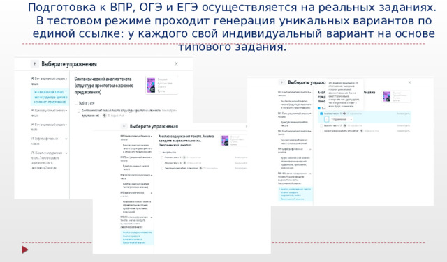 Подготовка к ВПР, ОГЭ и ЕГЭ осуществляется на реальных заданиях.  В тестовом режиме проходит генерация уникальных вариантов по единой ссылке: у каждого свой индивидуальный вариант на основе типового задания.    