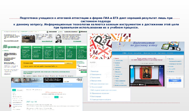    Подготовка учащихся к итоговой аттестации в форме ГИА и ЕГЭ дает хороший результат лишь при системном подходе  к данному вопросу. Информационные технологии являются важным инструментом в достижении этой цели при правильном использовании их в учебном процессе.  