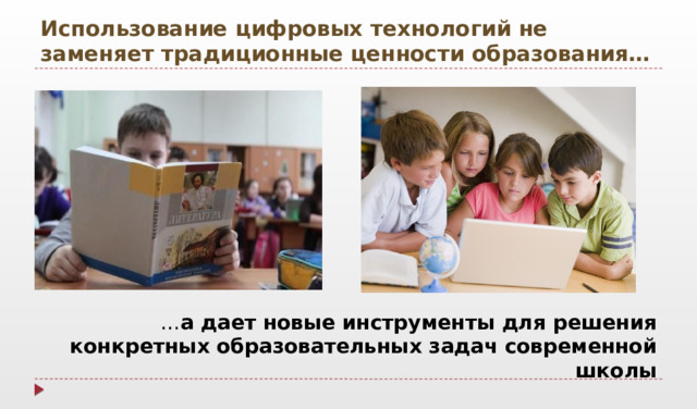 Использование цифровых технологий не заменяет традиционные ценности образования… … а дает новые инструменты для решения конкретных образовательных задач современной школы  
