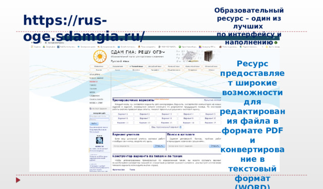 Образовательный ресурс – один из лучших по интерфейсу и наполнению https://rus-oge.sdamgia.ru/ Ресурс предоставляет широкие возможности для редактирования файла в формате PDF и конвертирование в текстовый формат ( WORD)  