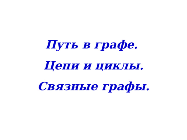 Путь в графе. Цепи и циклы. Связные графы. 