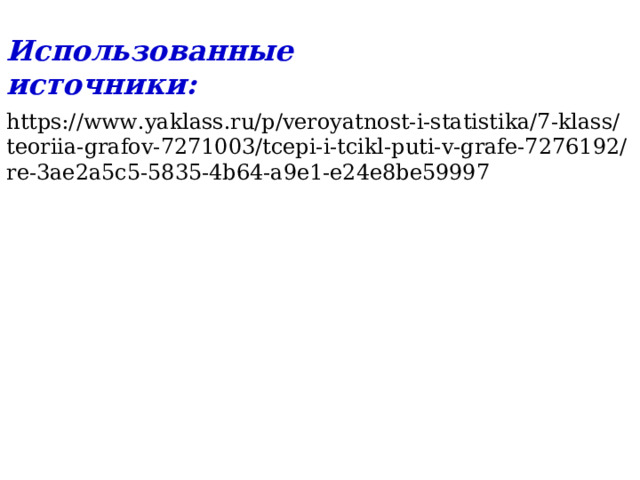 Использованные источники: https://www.yaklass.ru/p/veroyatnost-i-statistika/7-klass/teoriia-grafov-7271003/tcepi-i-tcikl-puti-v-grafe-7276192/re-3ae2a5c5-5835-4b64-a9e1-e24e8be59997 