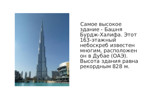 Самое высокое здание - Башня Бурдж-Халифа. Этот 163-этажный небоскреб известен многим, расположен он в Дубае (ОАЭ). Высота здания равна рекордным 828 м. 