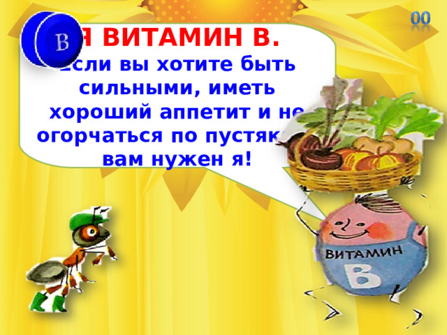 Я ВИТАМИН В. Если вы хотите быть сильными, иметь хороший аппетит и не огорчаться по пустякам, вам нужен я! 