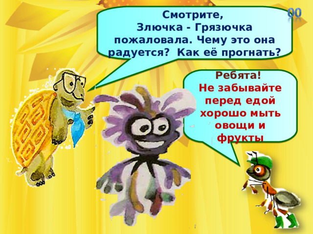 Смотрите, Злючка - Грязючка пожаловала. Чему это она радуется? Как её прогнать? Ребята! Не забывайте перед едой хорошо мыть овощи и фрукты . 