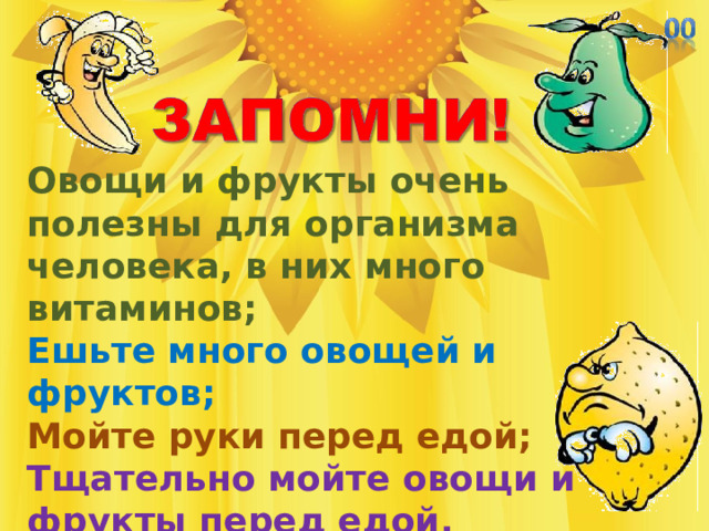 Овощи и фрукты очень полезны для организма человека, в них много витаминов; Ешьте много овощей и фруктов; Мойте руки перед едой; Тщательно мойте овощи и фрукты перед едой.   