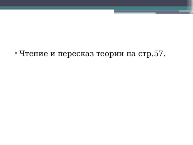 Чтение и пересказ теории на стр.57. 