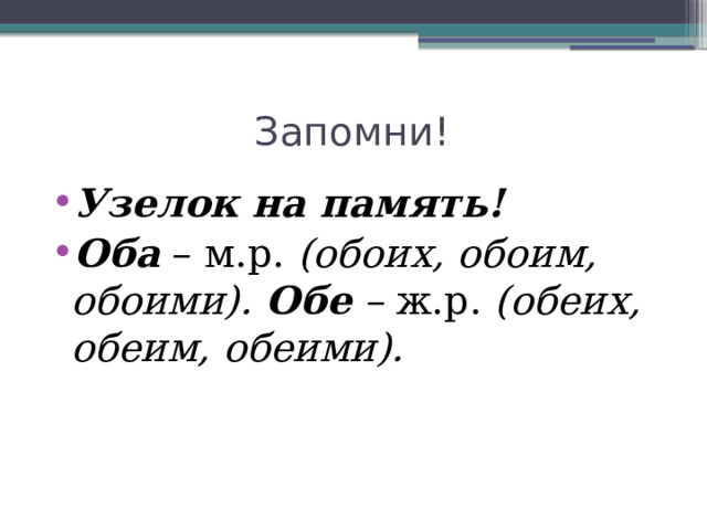  Запомни! Узелок на память! Оба  – м.р.  (обоих, обоим, обоими).  Обе  –  ж.р.  (обеих, обеим, обеими). 