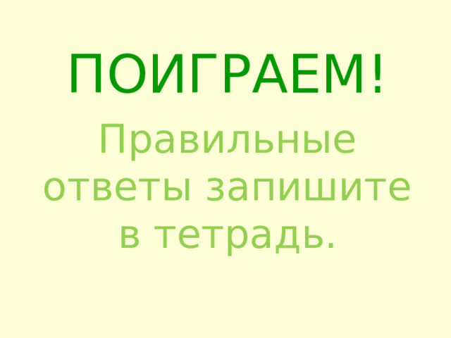 ПОИГРАЕМ! Правильные ответы запишите в тетрадь. 