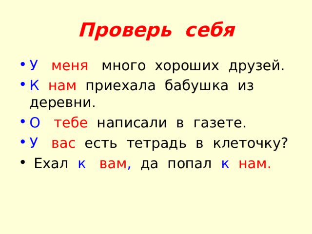 Проверь себя У  меня много хороших друзей. К  нам приехала бабушка из деревни . О  тебе написали в газете. У  вас есть тетрадь в клеточку ?  Ехал к вам , да попал к нам. 