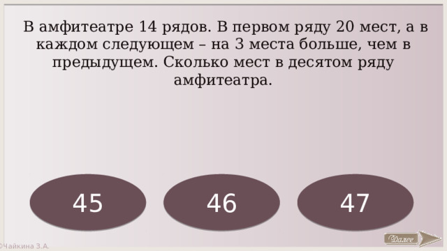  В амфитеатре 14 рядов. В первом ряду 20 мест, а в каждом следующем – на 3 места больше, чем в предыдущем. Сколько мест в десятом ряду амфитеатра. 47 45 46 