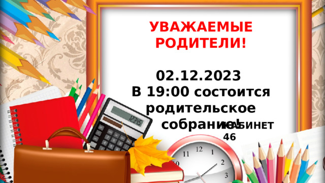 УВАЖАЕМЫЕ РОДИТЕЛИ!  02.12.2023 В 19:00 состоится родительское собрание!  КАБИНЕТ 46 