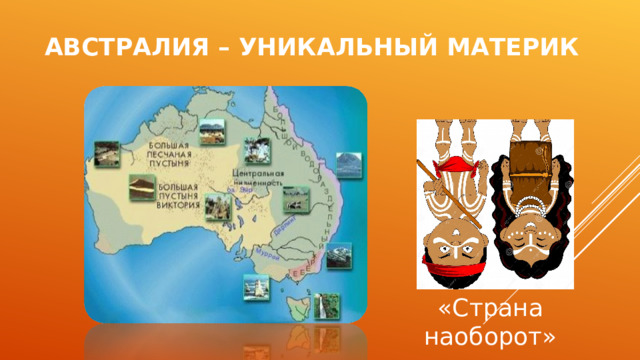 АВСТРАЛИЯ – УНИКАЛЬНЫЙ МАТЕРИК «Страна наоборот» 