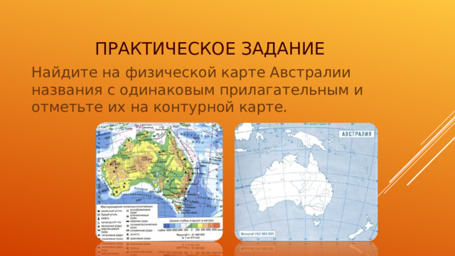 ПРАКТИЧЕСКОЕ ЗАДАНИЕ Найдите на физической карте Австралии названия с одинаковым прилагательным и отметьте их на контурной карте. 