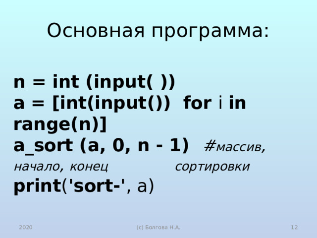 Основная программа:   n = int (input( ))  a = [int(input()) for i in range(n)]  a_sort (a, 0, n - 1) # массив , начало , конец сортировки  print ( 'sort-' , a) 2020 (с) Болгова Н.А.  