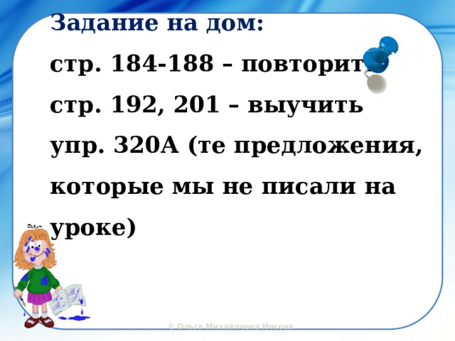 Задание на дом:  стр. 184-188 – повторить  стр. 192, 201 – выучить  упр. 320А (те предложения, которые мы не писали на уроке) 