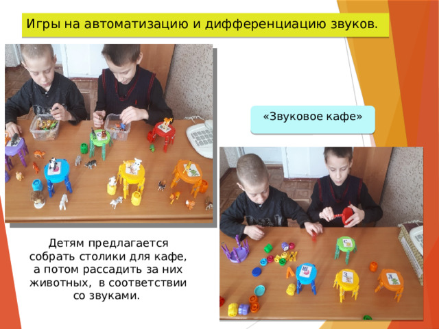 Игры на автоматизацию и дифференциацию звуков. «Звуковое кафе» Детям предлагается собрать столики для кафе, а потом рассадить за них животных, в соответствии со звуками. 