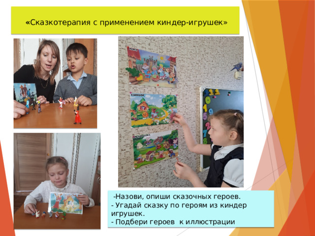   « Сказкотерапия с применением киндер-игрушек»   -Назови, опиши сказочных героев. - Угадай сказку по героям из киндер игрушек. - Подбери героев к иллюстрации 