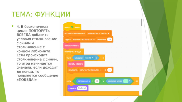 ТЕМА: ФУНКЦИИ 4. В бесконечном цикле ПОВТОРЯТЬ ВСЕГДА добавить условия столкновение с синим и столкновение с концом лабиринта. Если происходит столкновение с синим, то игра начинается сначала, если доходит до конца, то появляется сообщение «ПОБЕДА!» 
