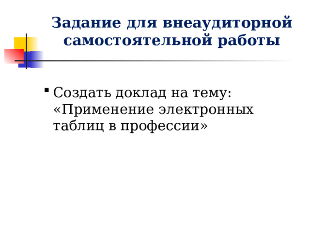 Задание для внеаудиторной самостоятельной работы Создать доклад на тему: «Применение электронных таблиц в профессии» 