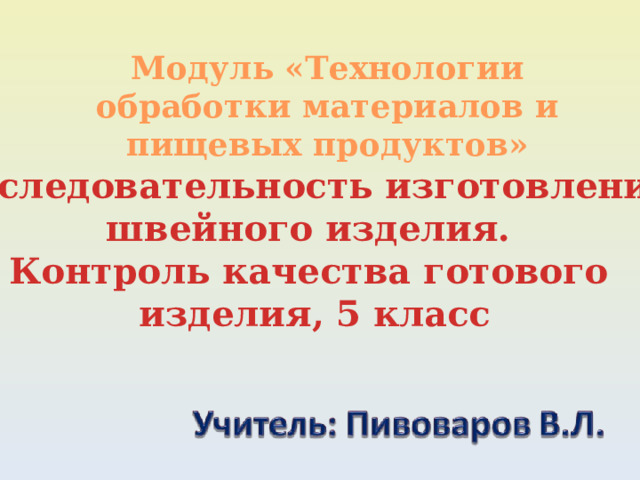 Модуль «Технологии обработки материалов и пищевых продуктов» Последовательность изготовления швейного изделия. Контроль качества готового изделия, 5 класс 