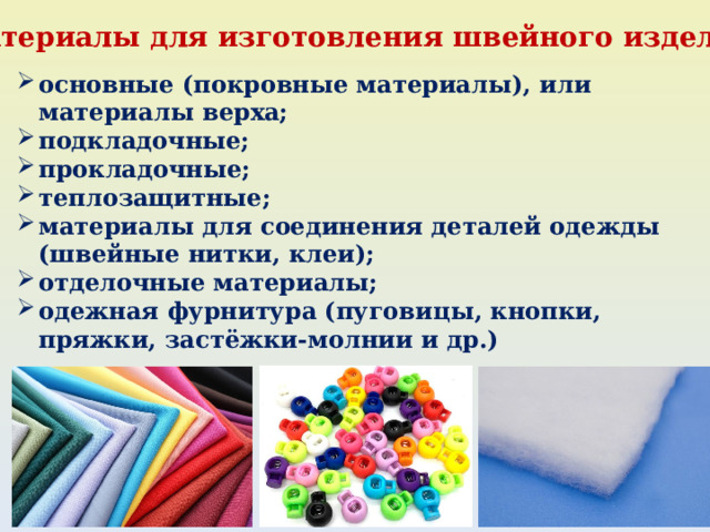Материалы для изготовления швейного изделия основные (покровные материалы), или материалы верха; подкладочные; прокладочные; теплозащитные; материалы для соединения деталей одежды (швейные нитки, клеи); отделочные материалы; одежная фурнитура (пуговицы, кнопки, пряжки, застёжки-молнии и др.) 