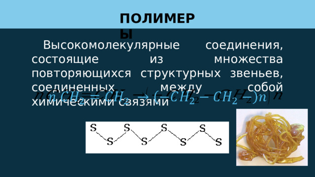 ПОЛИМЕРЫ Высокомолекулярные соединения, состоящие из множества повторяющихся структурных звеньев, соединенных между собой химическими связями   