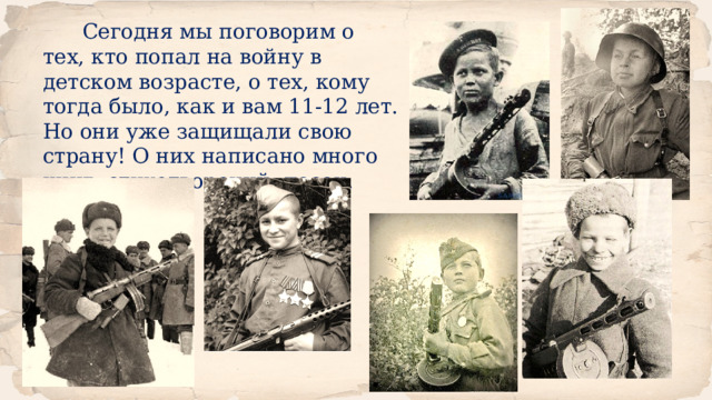  Сегодня мы поговорим о тех, кто попал на войну в детском возрасте, о тех, кому тогда было, как и вам 11-12 лет. Но они уже защищали свою страну! О них написано много книг, стихотворений, песен. 