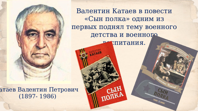 Валентин Катаев в повести «Сын полка» одним из первых поднял тему военного детства и военного воспитания. Катаев Валентин Петрович (1897- 1986) 