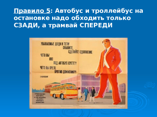 Правило 5 : Автобус и троллейбус на остановке надо обходить только СЗАДИ, а трамвай СПЕРЕДИ 