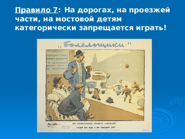 Правило 7 :  На дорогах, на проезжей части, на мостовой детям категорически запрещается играть! 