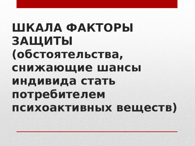 ШКАЛА ФАКТОРЫ ЗАЩИТЫ  (обстоятельства, снижающие шансы индивида стать потребителем психоактивных веществ)   