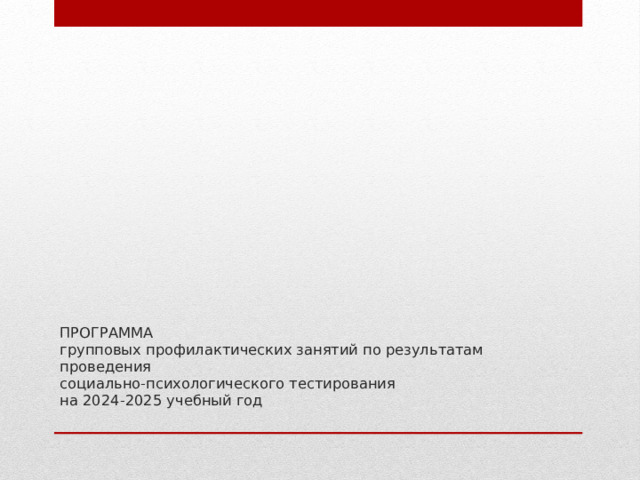 ПРОГРАММА  групповых профилактических занятий по результатам проведения  социально-психологического тестирования  на 2024-2025 учебный год   