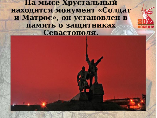 На мысе Хрустальный находится монумент «Солдат и Матрос», он установлен в память о защитниках Севастополя. 